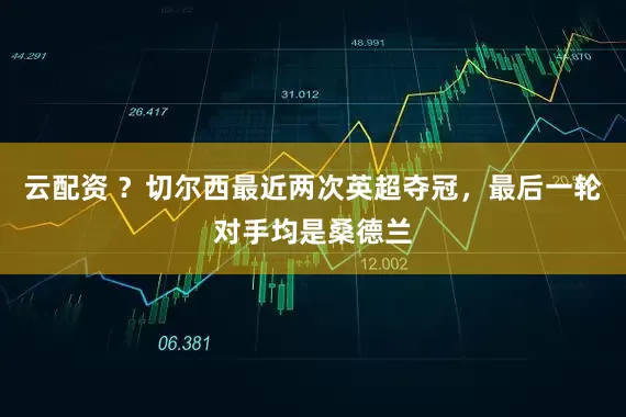 云配资 ？切尔西最近两次英超夺冠，最后一轮对手均是桑德兰