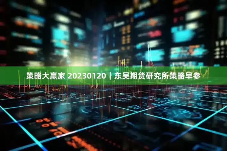 策略大赢家 20230120｜东吴期货研究所策略早参