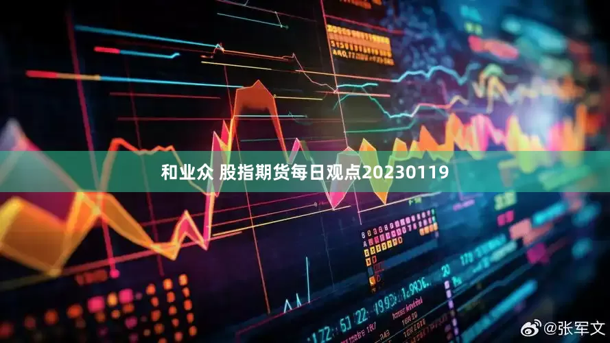 和业众 股指期货每日观点20230119