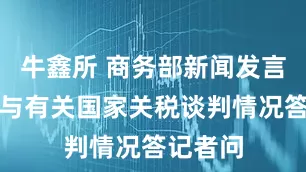 牛鑫所 商务部新闻发言人就美与有关国家关税谈判情况答记者问