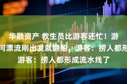 华融资产 救生员比游客还忙！游客体验洛北河漂流刚出发就翻船，游客：捞人都形成流水线了