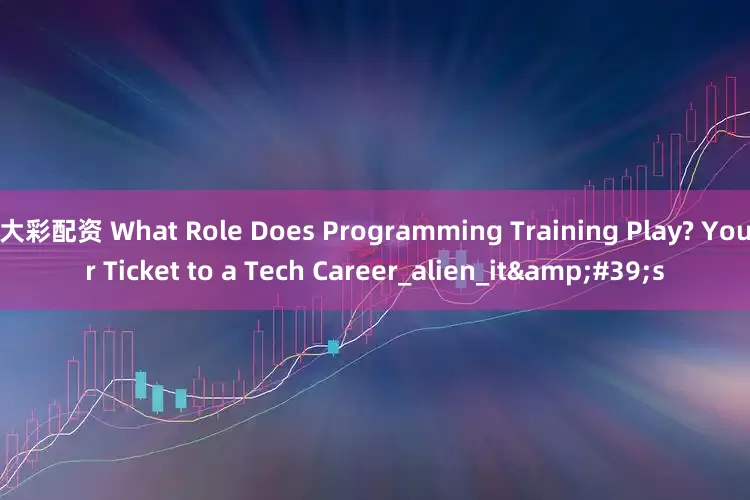大彩配资 What Role Does Programming Training Play? Your Ticket to a Tech Career_alien_it&#39;s