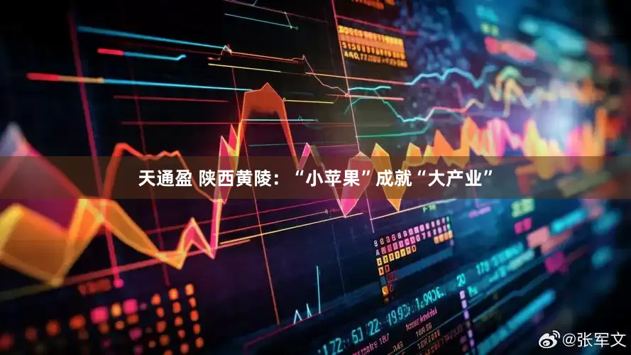 天通盈 陕西黄陵：“小苹果”成就“大产业”